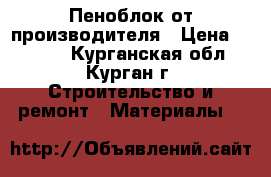 Пеноблок от производителя › Цена ­ 2 500 - Курганская обл., Курган г. Строительство и ремонт » Материалы   